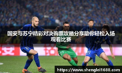 国安与苏宁精彩对决购票攻略分享助你轻松入场观看比赛