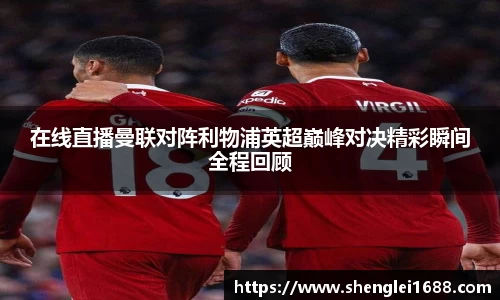 在线直播曼联对阵利物浦英超巅峰对决精彩瞬间全程回顾