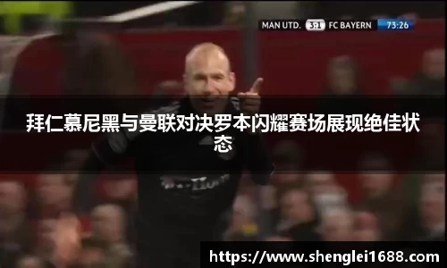 拜仁慕尼黑与曼联对决罗本闪耀赛场展现绝佳状态