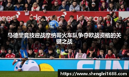 马德里竞技迎战摩纳哥火车队争夺欧战资格的关键之战
