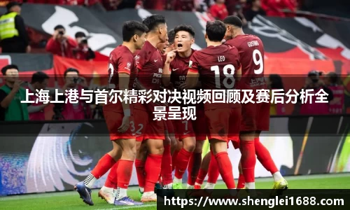 上海上港与首尔精彩对决视频回顾及赛后分析全景呈现